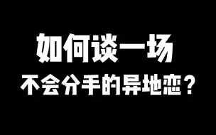 下载视频: 如何谈一场，不会分手的异地恋？