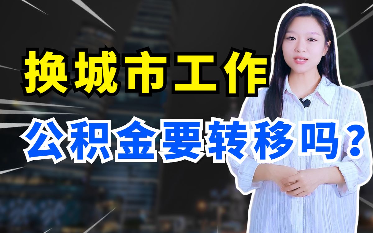 换城市工作,公积金要转移吗?哔哩哔哩bilibili