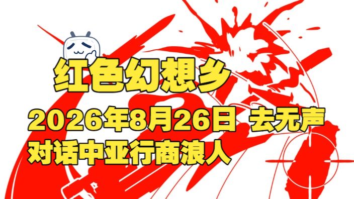 红色幻想乡 2026年8月26日 去无声 对话中亚行商浪人