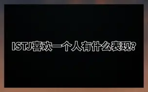 下载视频: istj喜欢一个人有什么表现？