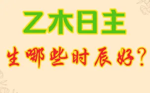 乙木喜忌，乙木日干日时配合详解，乙木什么时辰好？