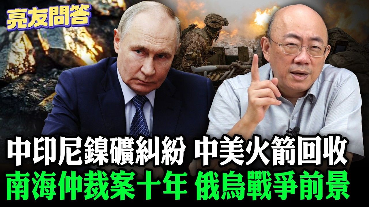 中印尼鎳礦糾紛 中美火箭回收 南海仲裁案十年 俄烏戰爭前景【亮友問答】