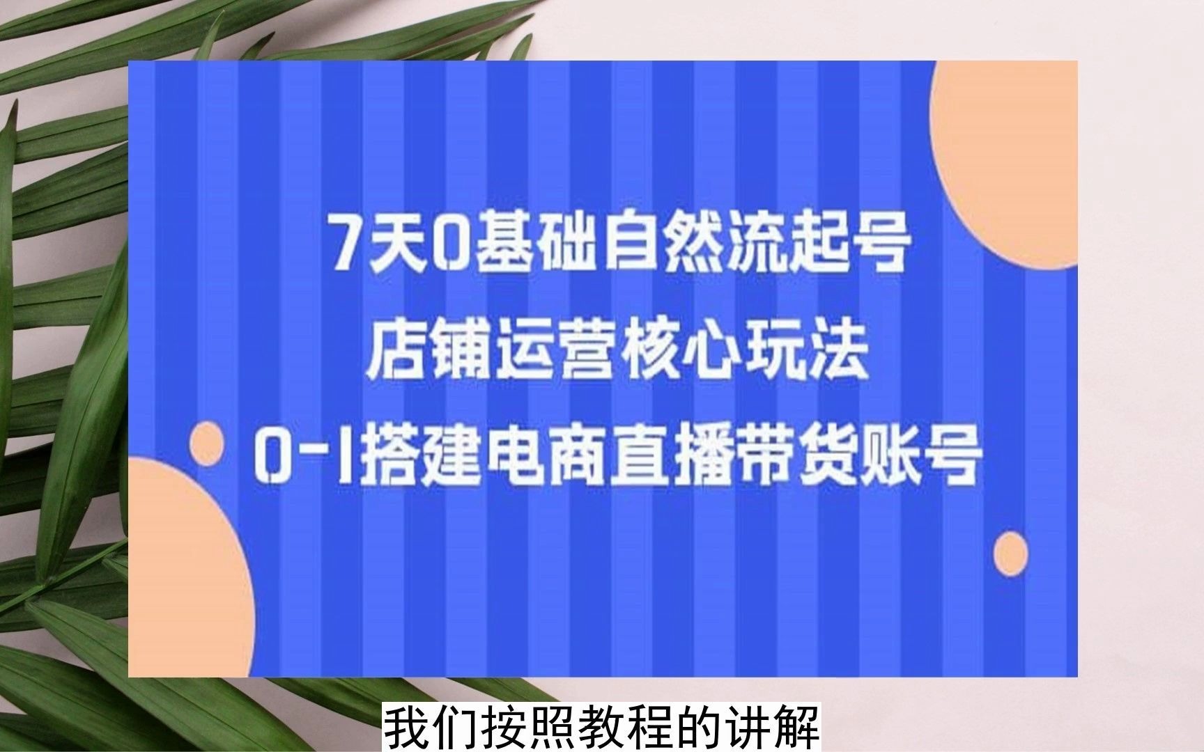 2023-7天0基礎自然流起號,店鋪運營核心玩法,0-1搭建電商直播帶貨賬號