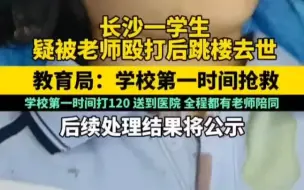 2024.04.08长沙一学生疑被老师殴打后跳楼去世 ，教育局：学校第一时间抢救，学校第一时间打120，送长沙市第八医院，全程都有老师陪同，后续处理结果将公示！