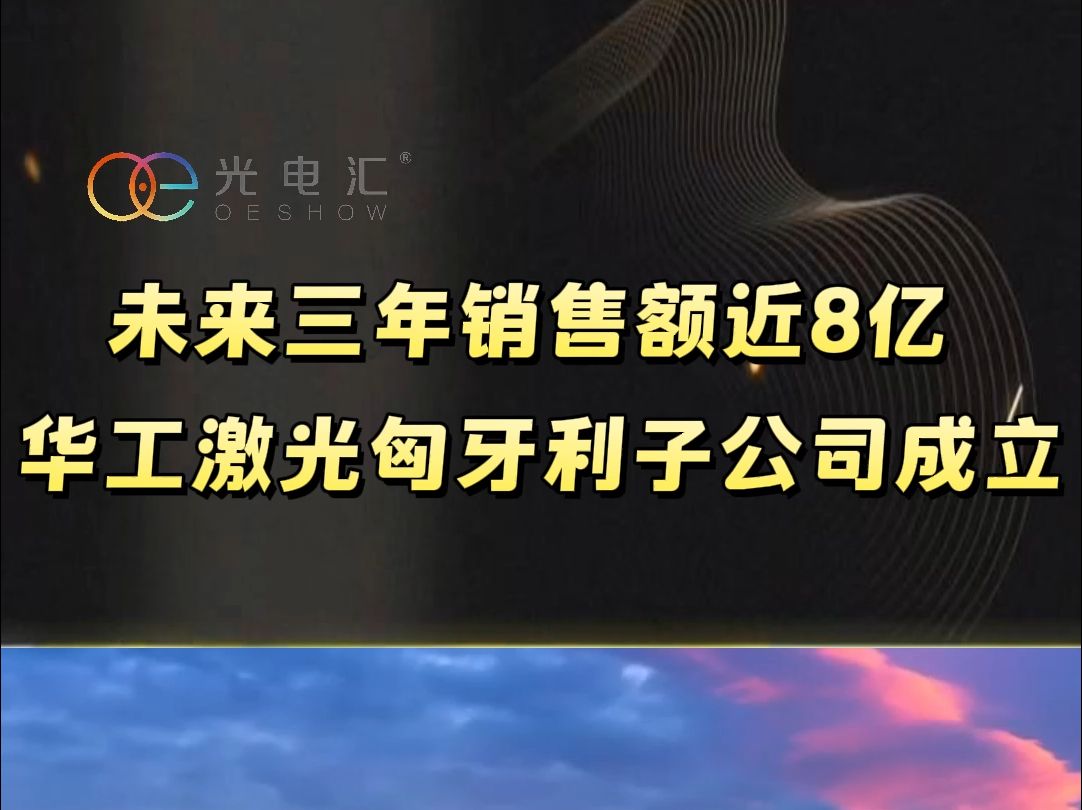 未来三年销售额近8亿 华工激光匈牙利子公司成立哔哩哔哩bilibili