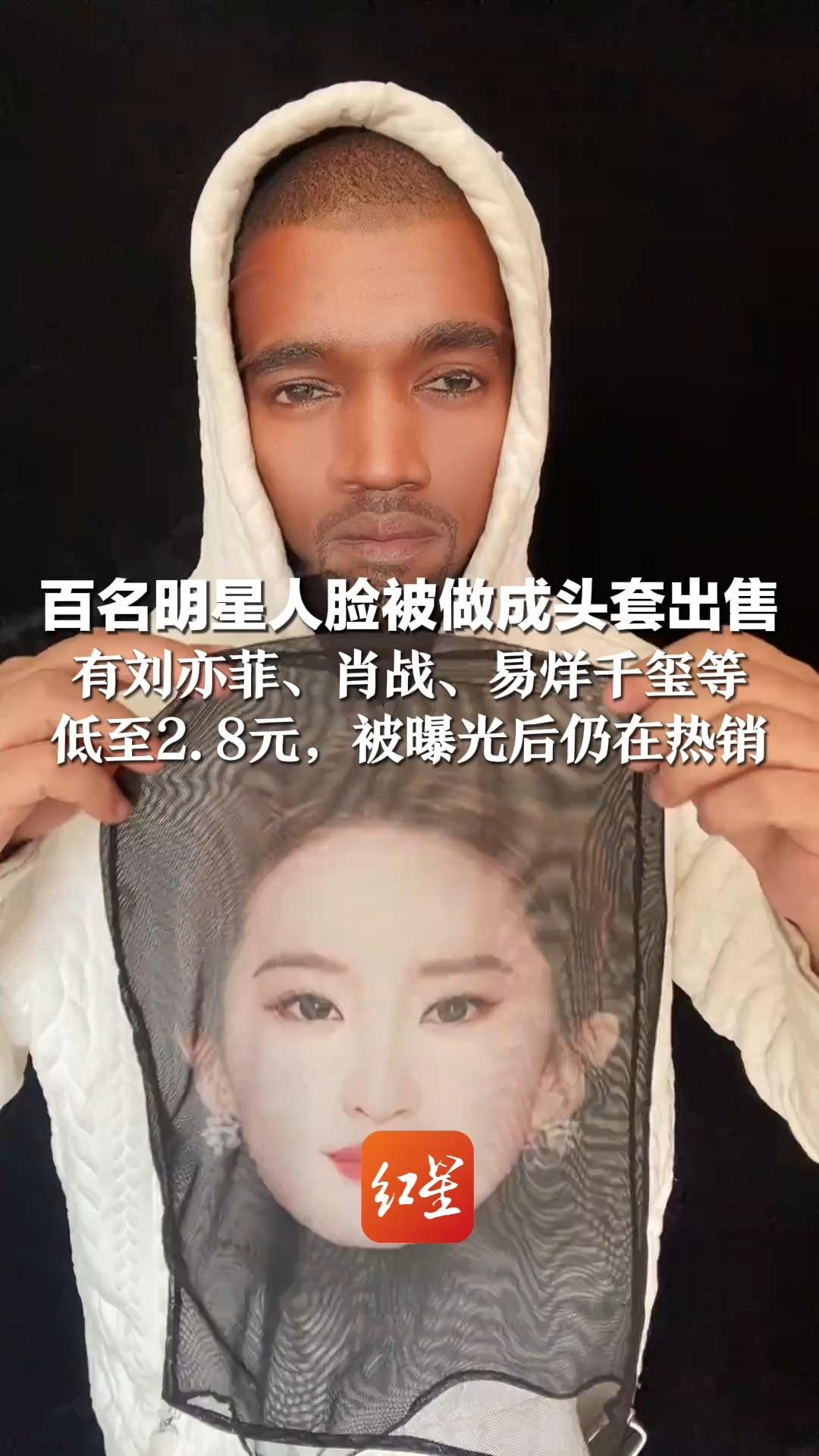 百名明星人脸被做成头套出售 有刘亦菲、肖战、易烊千玺等 低至2.8元，被曝光后仍在热销 主播话术：戴上它你就抓住了流量密码