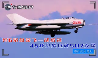 Download Video: 专克SU7，歼6紧急起飞一战成名，45秒空战成就SU7克星