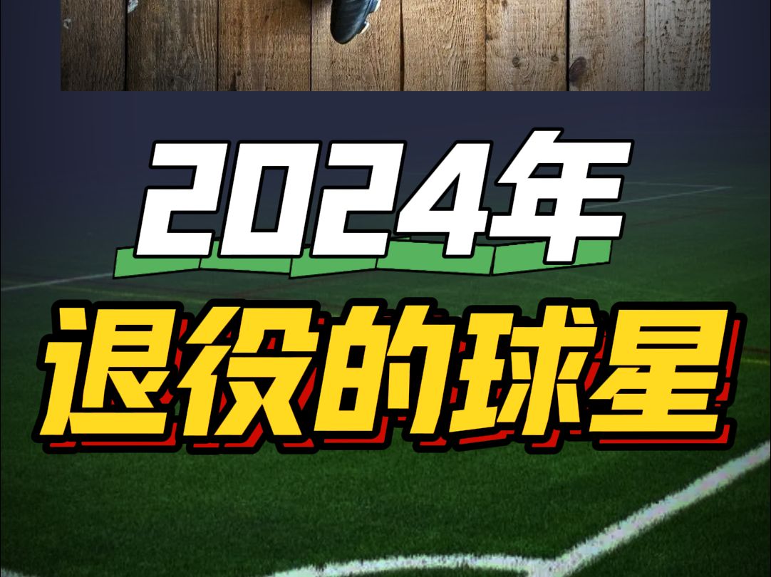 盘点2024年退役的球星,一代人终将老去!哔哩哔哩bilibili