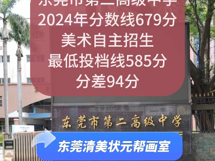 东莞市第二高级中学2024年分数线679分,美术自主招生最低投档线585分,分差94分,学美术,低分上普高,哔哩哔哩bilibili