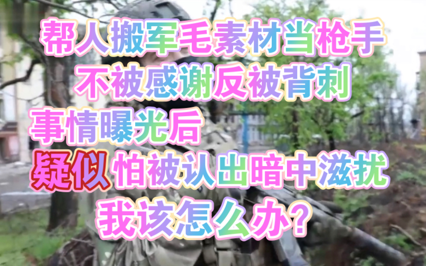 好心帮人搬军毛素材当枪手反被背刺事情曝光后疑似怕被认出暗中滋扰 喜欢军毛覆面的注意避雷哔哩哔哩bilibili