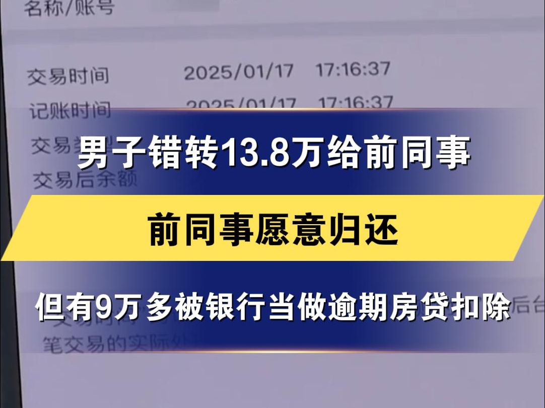 男子错转13.8万给前同事 前同事愿意归还 但有9万多被银行当做逾期房贷扣除 最终退还4万多 其他无力偿还 银行方面不同意将9万多退还哔哩哔哩bilibili