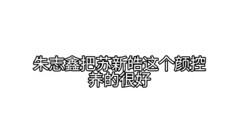 朱志鑫把苏新皓这个颜控养的很好