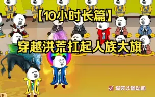 Download Video: 【10小时长篇】穿越洪荒，为了扛起人族大旗，我在洪荒教道祖如何修炼！