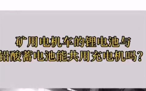 湘潭电机车锂电池和蓄电池能共用充电机吗?哔哩哔哩bilibili