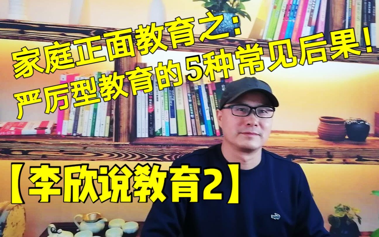 【李欣说教育2】家庭“正面”教育之:严厉型教育的5种常见后果!哔哩哔哩bilibili