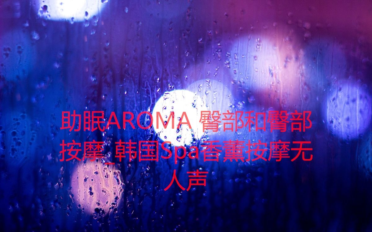 助眠AROMA 臀部和臀部按摩韩国Spa香薰按摩无人声bilibili哔哩哔哩bilibili