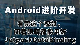 Android进阶开发：看完这个视频,闭着眼睛都能用好JetpackDataBinding