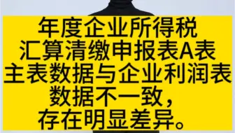 年度企业所得税汇算清缴申报表A表主表数据与企业利润表数据不一致，存在明显差异。
