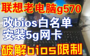 联想老电脑g570强刷bios破解白名单安装5g网卡