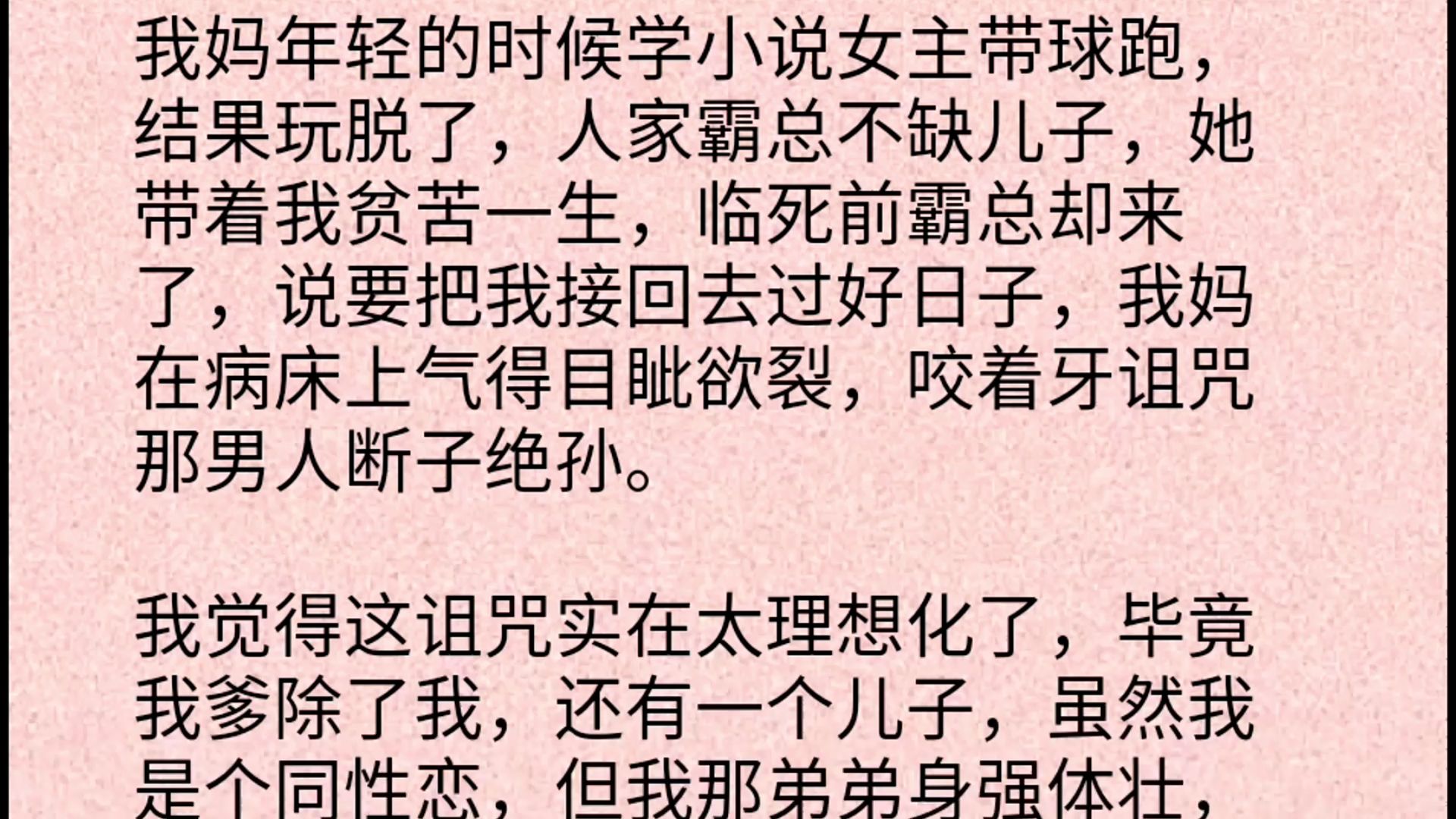 【双男主】我妈年轻的时候学小说女主带球跑,结果玩脱了,人家霸总不缺儿子,她带着我贫苦一生,临死前霸总却来了,说要把我接回去过好日子,我妈在...