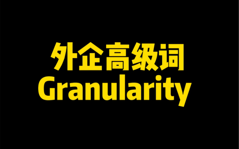 外企高级词 Granularity 啥意思?哔哩哔哩bilibili