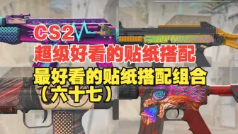 【CS2】4K绝美呈现；不容错过的精选贴纸搭配大赏（六十七）