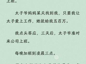 ...太子爷每天花天酒地不务正业.而我是个工作疯子,一天到晚就爱上班.太子爷妈妈某天找到我,只要我让太子爱上工作,她就给我五百万.三天后,太子...