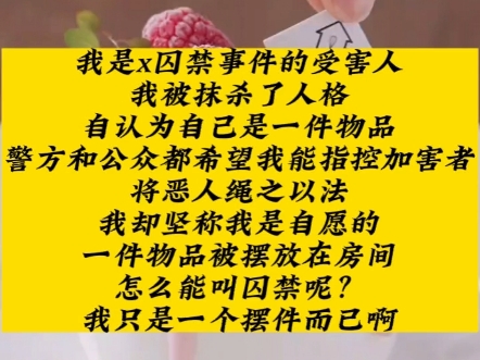 我是x囚禁事件的受害人,我被抹杀了人格,自认为自己是一件物品,警方和公众都希望我能指控加害者,将恶人绳之以法,但我只是一个摆件呀哔哩哔哩...