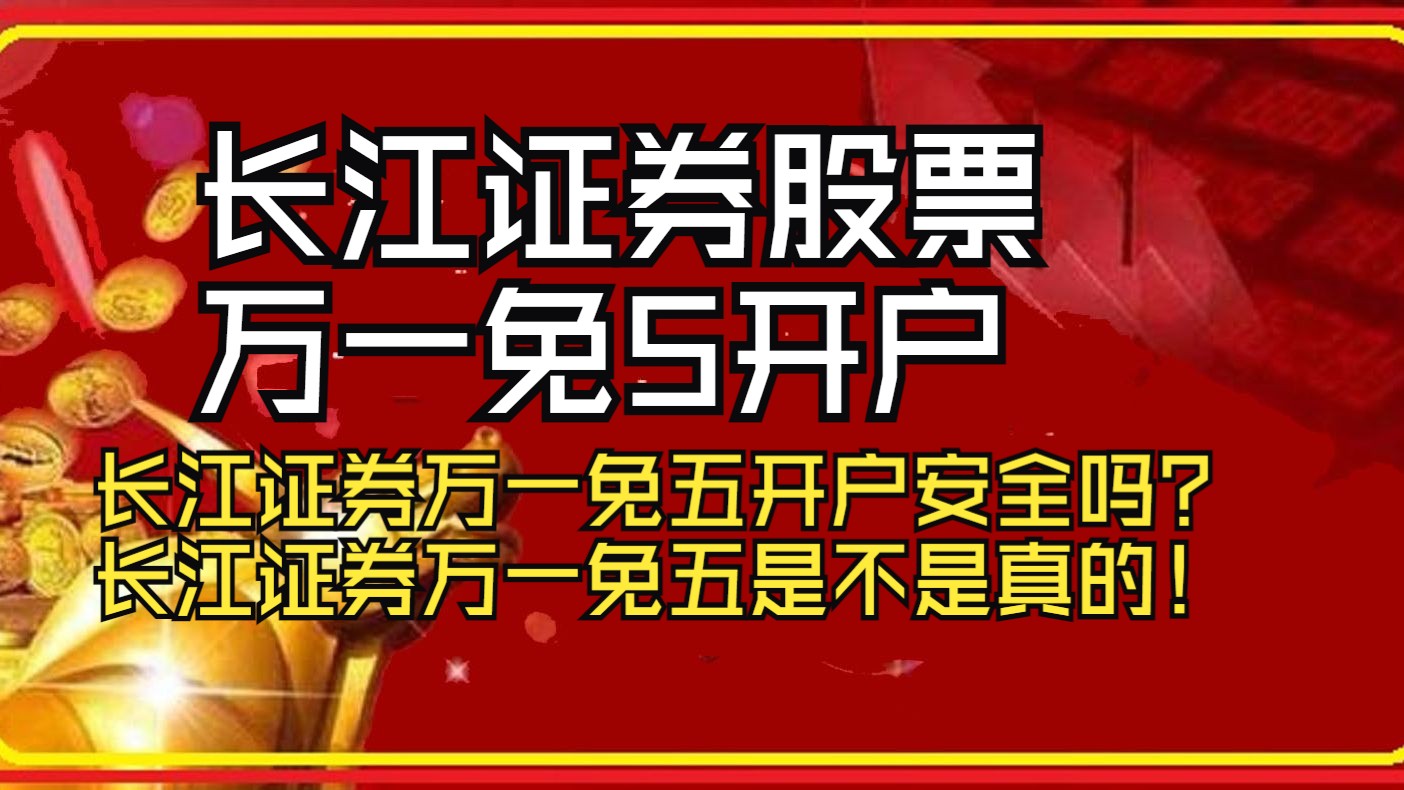 长江证券股票万一免5开户,长江证券万一免五开户安全吗?长江证券万一免五是不是真的!哔哩哔哩bilibili