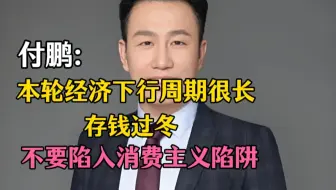 付鹏202509最新：本轮经济下行周期很长，存钱过冬！