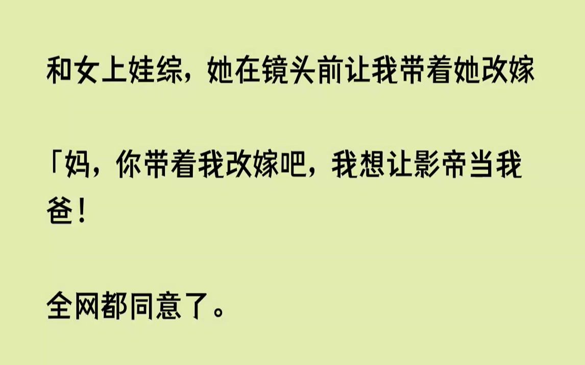 [图]【完结文】和女上娃综，她在镜头前让我带着她改嫁妈，你带着我改嫁吧，我想让影帝当我...