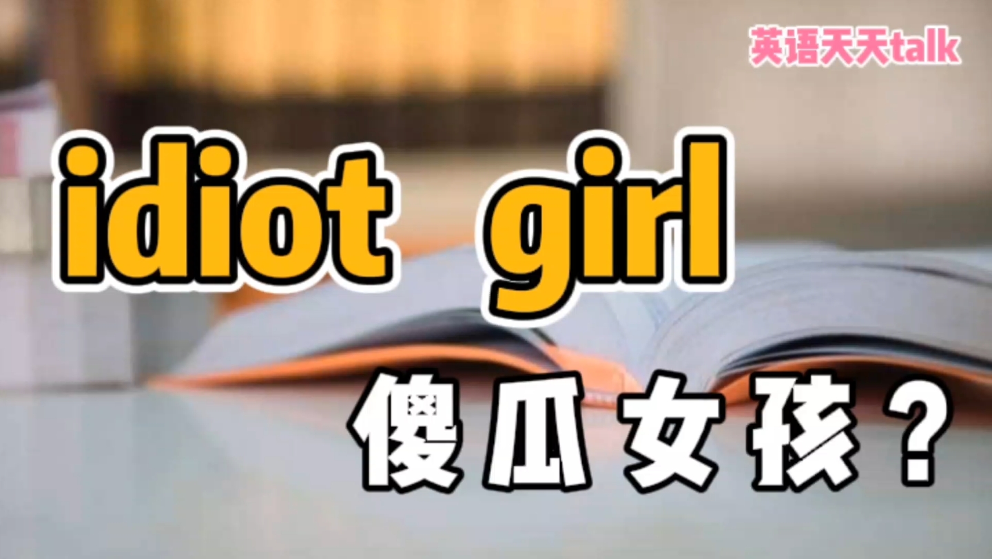 老外常说的idiot girl,翻译成“傻女孩”就把人家笑坏了!哔哩哔哩bilibili