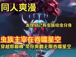 Download Video: 《虫族主宰在吞噬星空！》穿越即巅峰，带你爽翻无限吞噬星空！ 秦牧穿越成为罗峰同班同学，本想抱大腿，却发现自己有虫族幼虫分身！从此，他的想法改变了…… 想知道他如