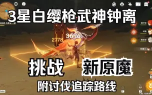 Tải video: 【原神】白缨枪武神钟离挑战3.4所有沙漠新怪，附圣骸兽讨伐追踪路线