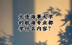 Download Video: 大连海事大学的航海专业都学什么内容？