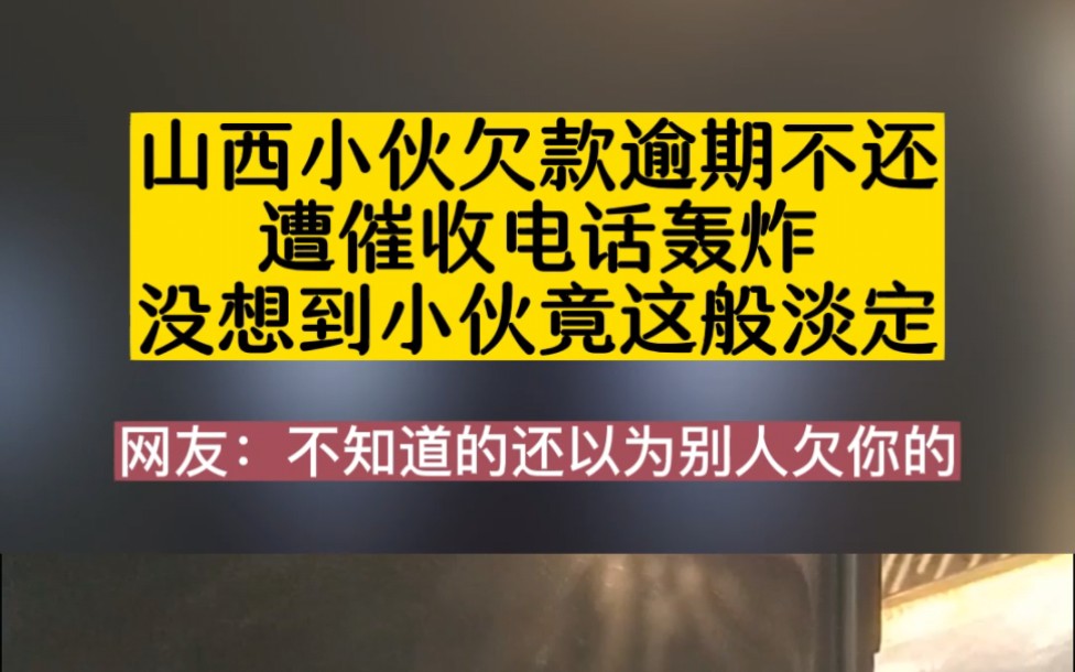 山西小伙欠款逾期不还,遭催收电话轰炸,没想到小伙竟这般淡定淡定.哔哩哔哩bilibili