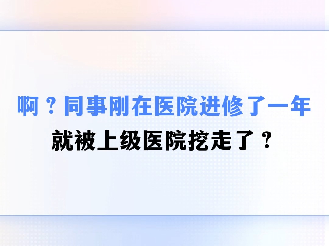 啊?同事刚在医院进修了一年,就被上级医院挖走了?哔哩哔哩bilibili