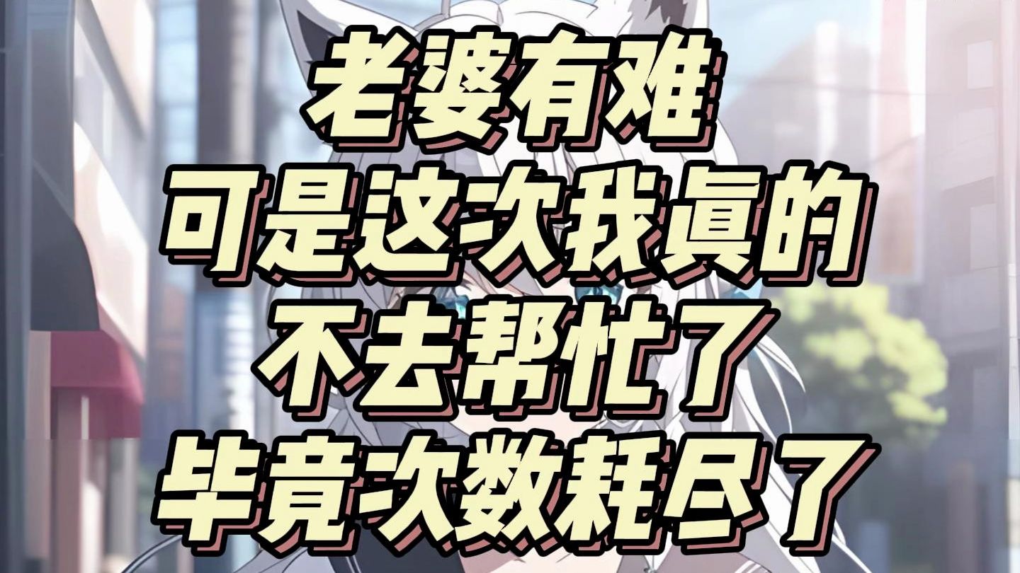 【完结篇】老婆有难，这次我是真的不帮了，毕竟次数已经用完了，就别说什么有的没有的，到处就是有点可以