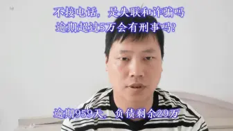 Descargar video: 不接电话，是失联和诈骗吗？逾期超过五万会有刑事吗？