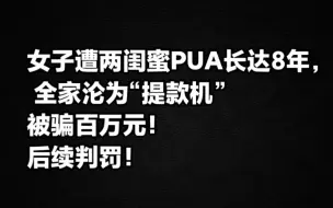 Download Video: 上海一女子遭两闺蜜PUA长达8年 全家沦为“提款机”被骗百万元，后续判罚！