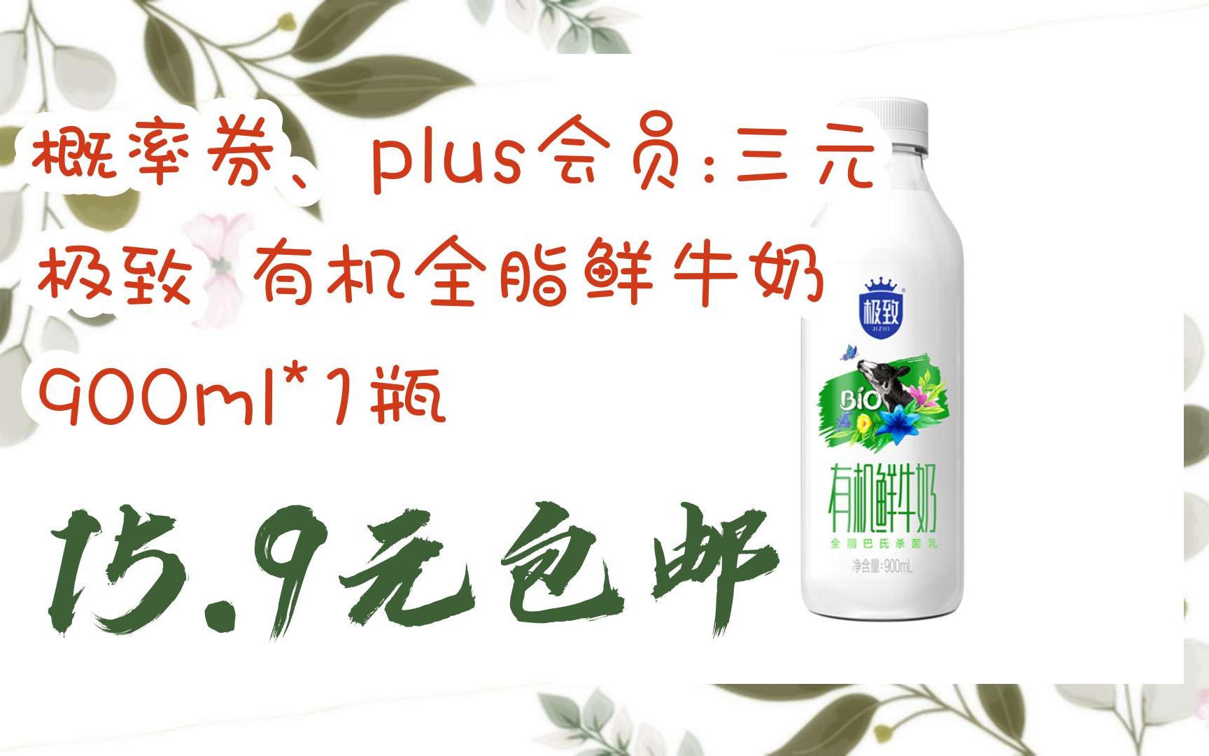 概率券,plus会员:三元 极致 有机全脂鲜牛奶 900ml*1瓶 15.9元包邮