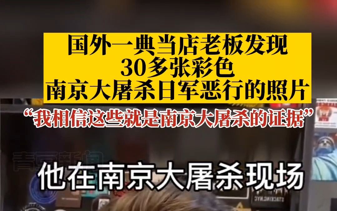 美国一典当店老板发现30多张彩色南京大屠杀日军恶行的照片:我相信这些就是南京大屠杀的证据哔哩哔哩bilibili