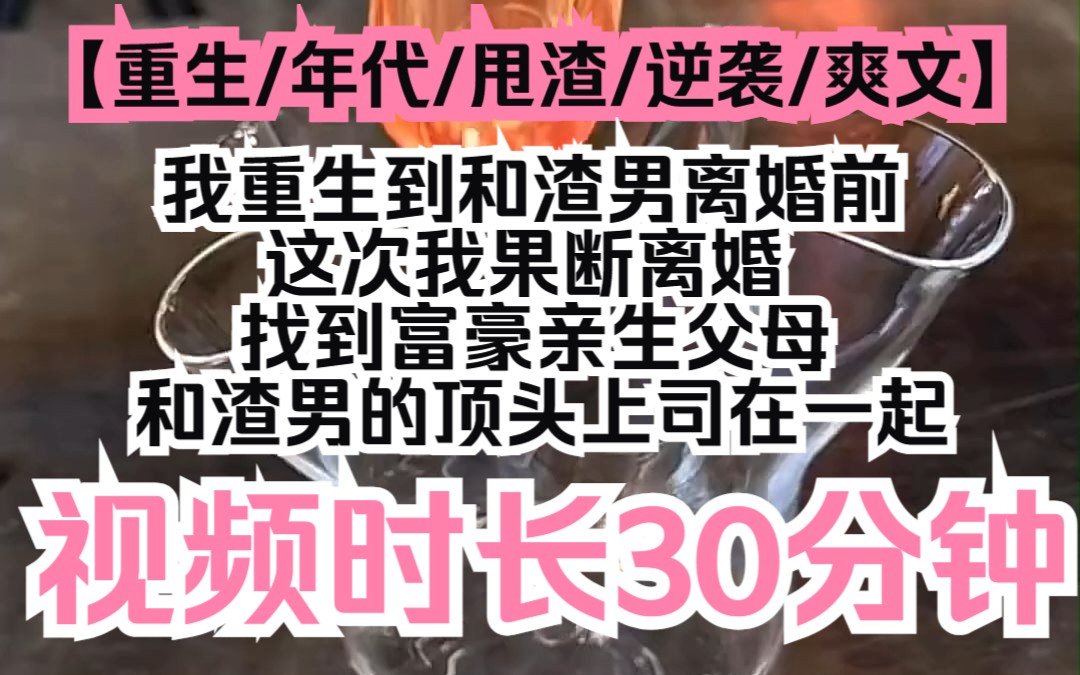 【花开亲亲】重生/年代/甩渣/逆袭/爽文,我重生到和渣男离婚前,这次我果断离婚,找到富豪亲生父母,和渣男的顶头上司在一起哔哩哔哩bilibili