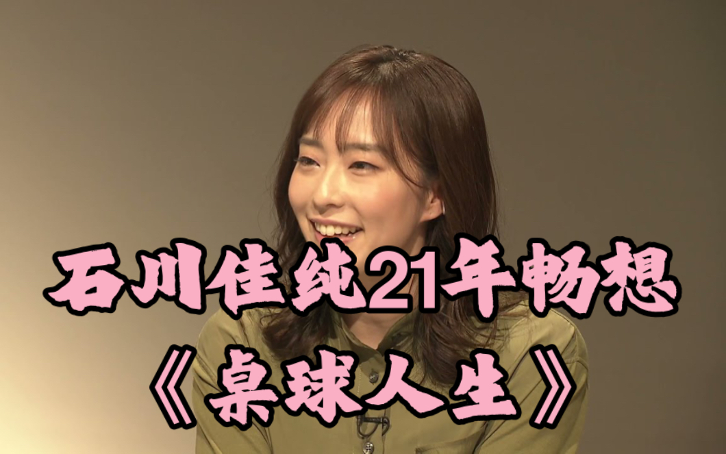石川佳纯2021年东京奥运会前夕,畅想《桌球人生》,至此石川退役之际再