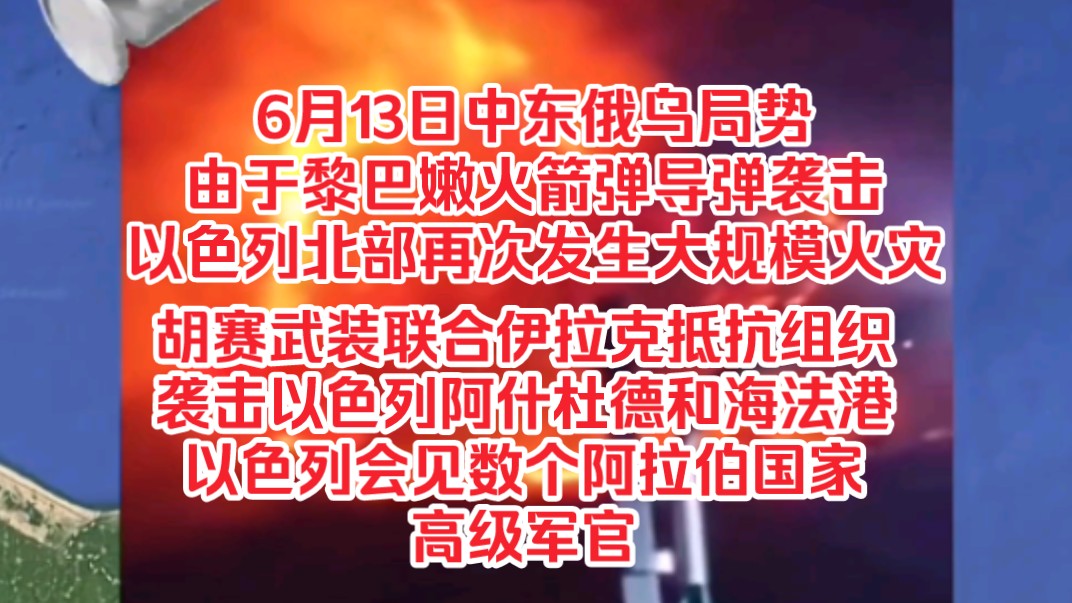 6月13日中东俄乌局势,由于黎巴嫩火箭弹导弹袭击,以色列北部再次发生大规模火灾,胡赛武装联合伊拉克抵抗组织袭击以色列阿什杜德,以色列会见数个...