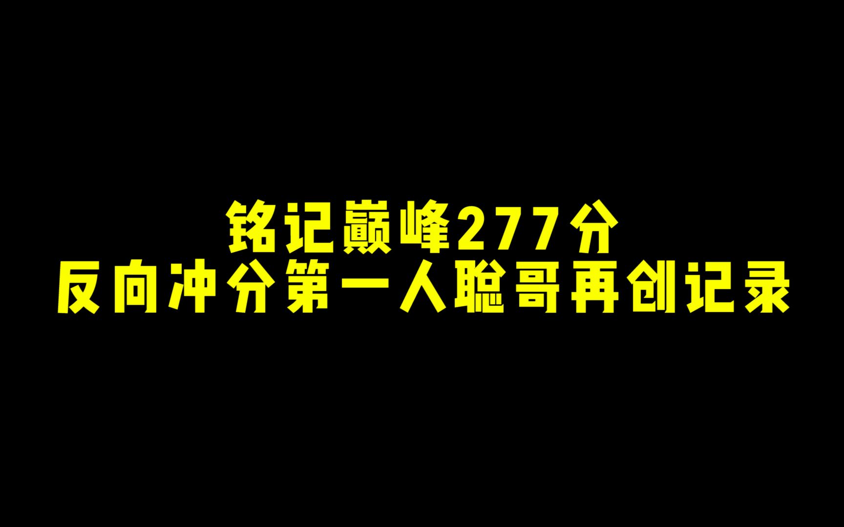 铭记巅峰277分!反向冲分第一人聪哥再创记录!哔哩哔哩bilibili