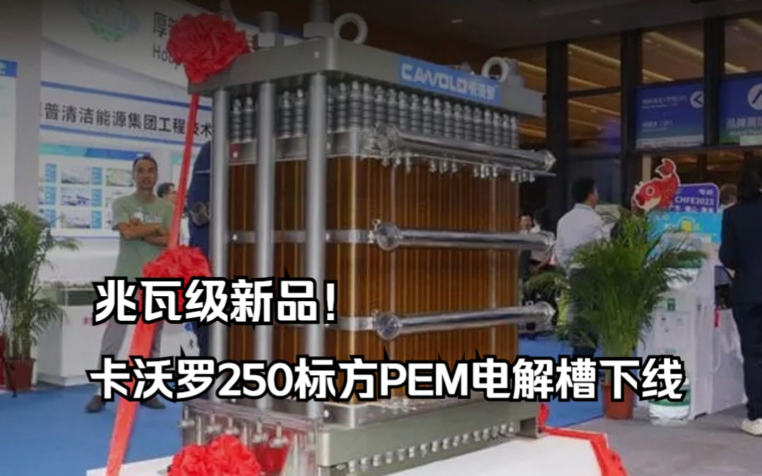 兆瓦级新品!卡沃罗250标方PEM电解槽下线哔哩哔哩bilibili