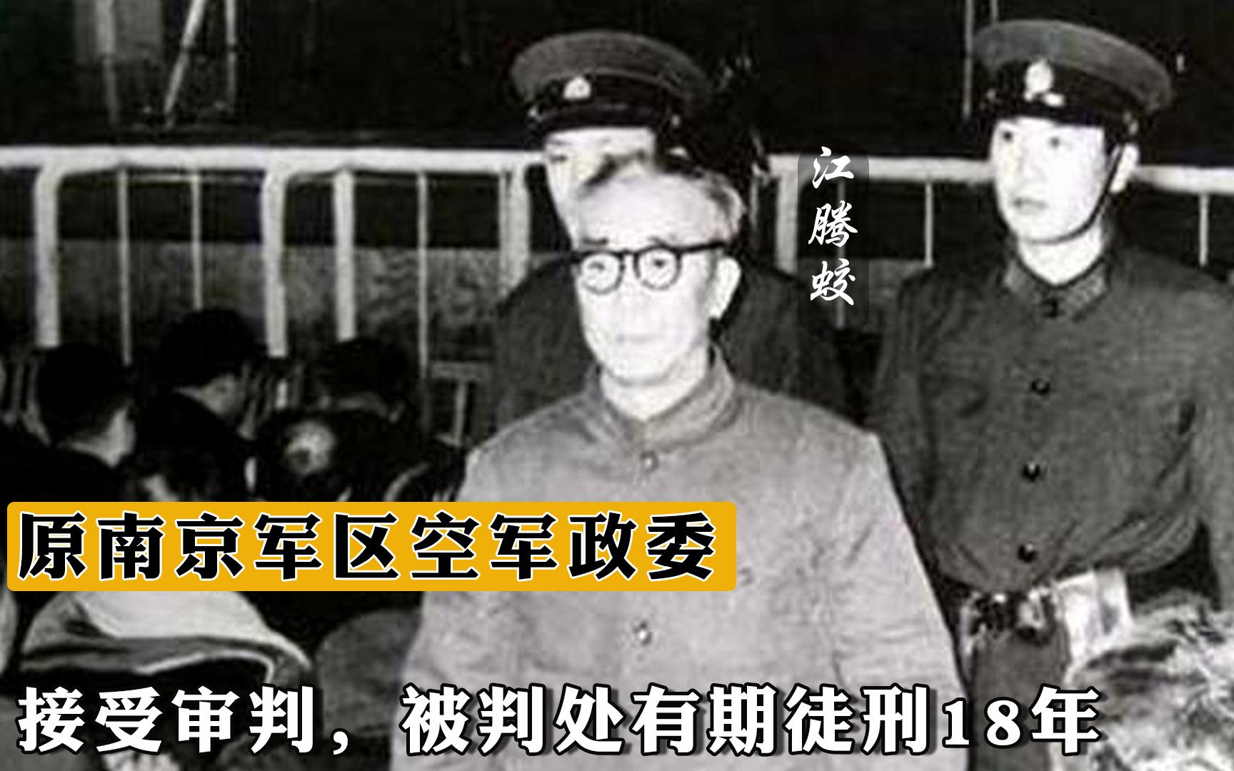 1981年,原南京军区空军政委江腾蛟接受审判,被判处有期徒刑18年哔哩哔哩bilibili