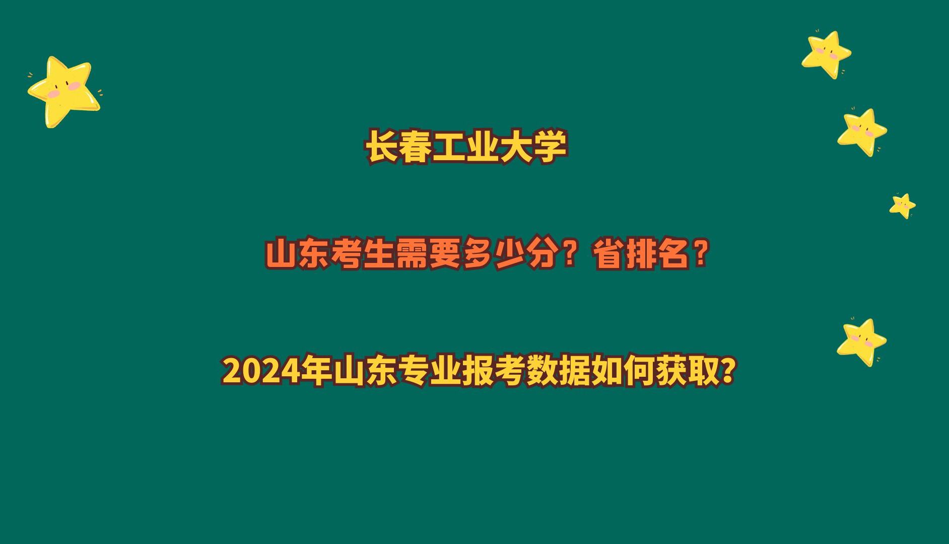 長春工業大學,山東考生多少分?2024山東專業報考數據如何獲取?