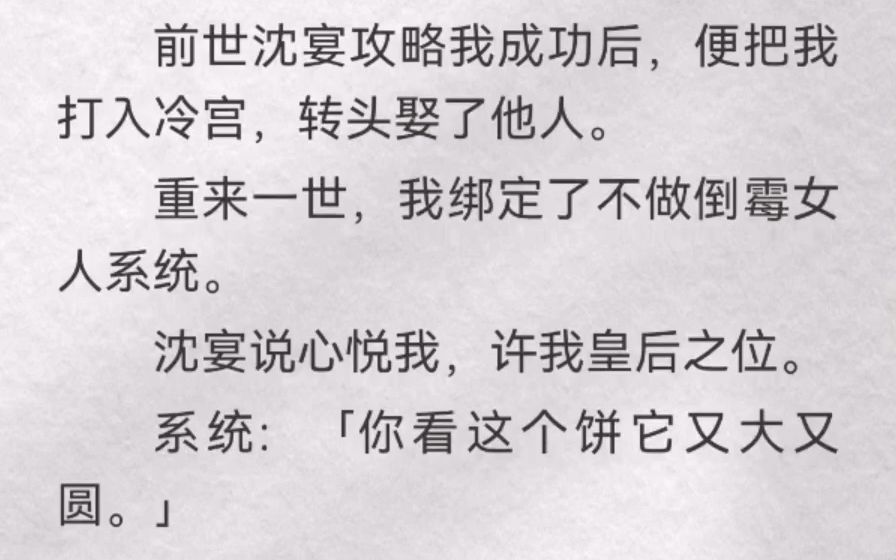 (此间差劲)前世沈宴攻略我成功后,便把我打入冷宫,转头娶了他人.重来一世,我绑定了不做倒霉女人系统.沈宴说心悦我,许我皇后之位.系统:「你...